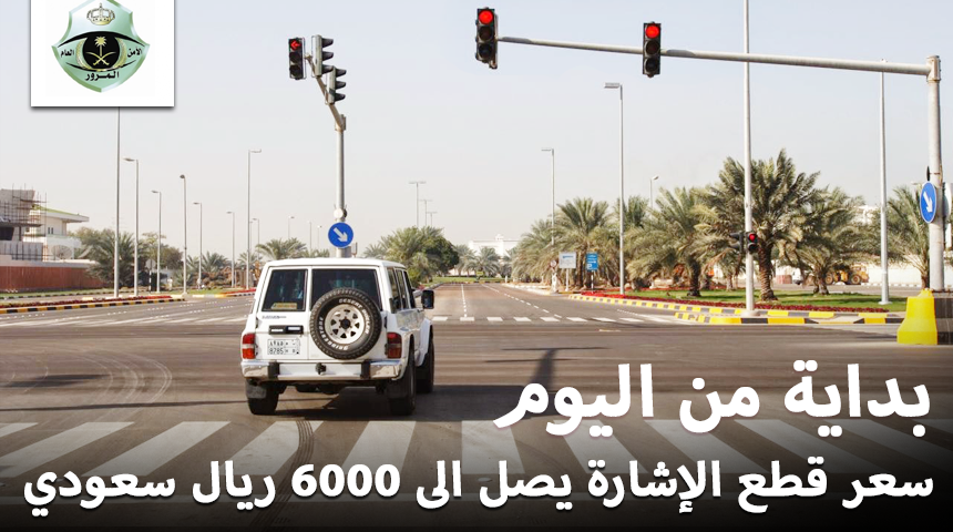 “أسعار المخالفات المرورية” بداية من اليوم سعر قطع الإشارة يصل الى 6000 ريال سعودي
