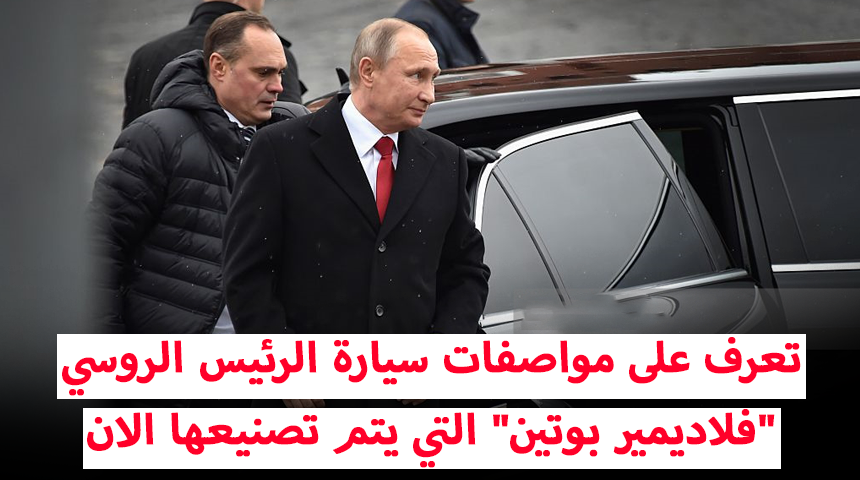 تعرف على مواصفات سيارة الرئيس الروسي “فلاديمير بوتين” التي يتم تصنيعها الان