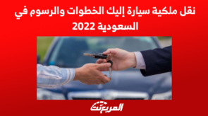 نقل ملكية سيارة إليك الخطوات والرسوم في السعودية 2022