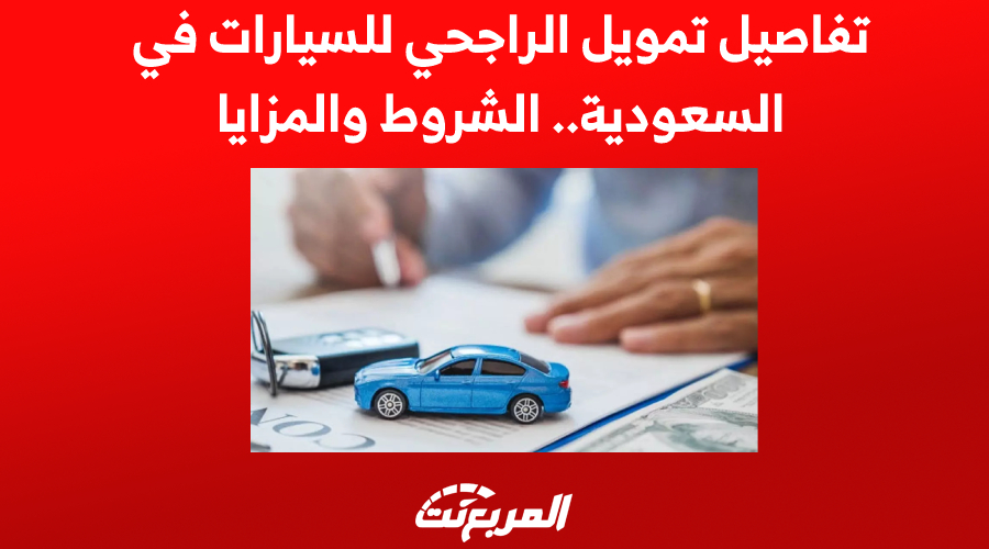 تفاصيل تمويل الراجحي للسيارات في السعودية الشروط والمزايا