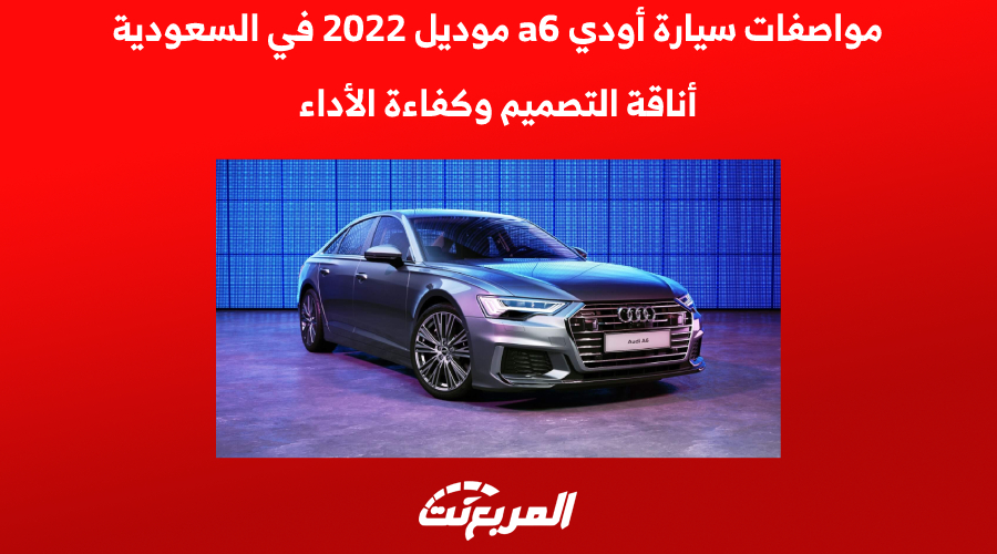 مواصفات سيارة أودي a6 موديل 2022 في السعودية أناقة التصميم وكفاءة الأداء