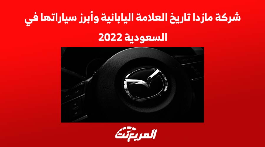 شركة مازدا تاريخ العلامة اليابانية وأبرز سياراتها في السعودية 2022