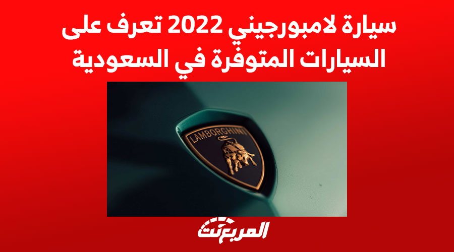 سيارة لامبورجيني 2022 تعرف على السيارات المتوفرة في السعودية