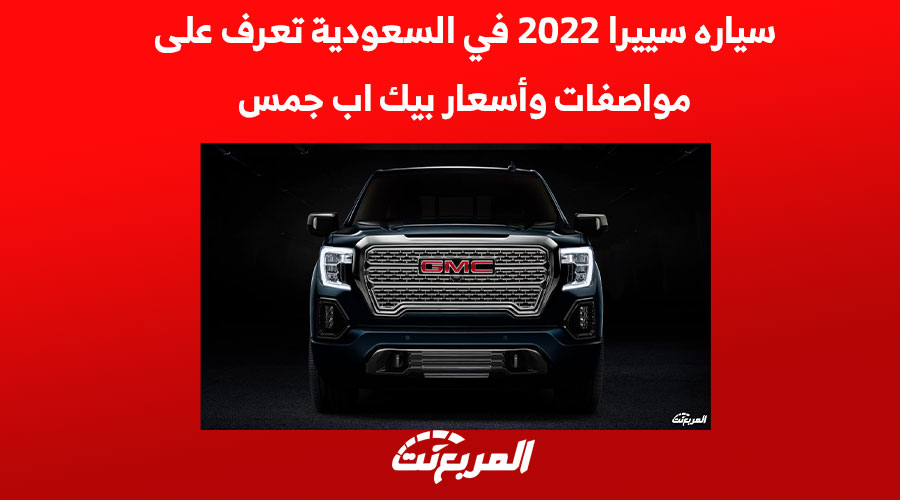 سياره سييرا 2022 في السعودية تعرف على مواصفات وأسعار بيك اب جمس