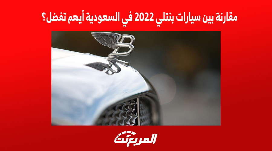 مقارنة بين سيارات بنتلي 2022 في السعودية أيهم تفضل؟