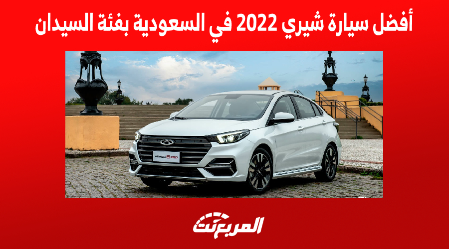 أفضل سيارة شيري 2022 في السعودية بفئة السيدان (مواصفات كاملة)
