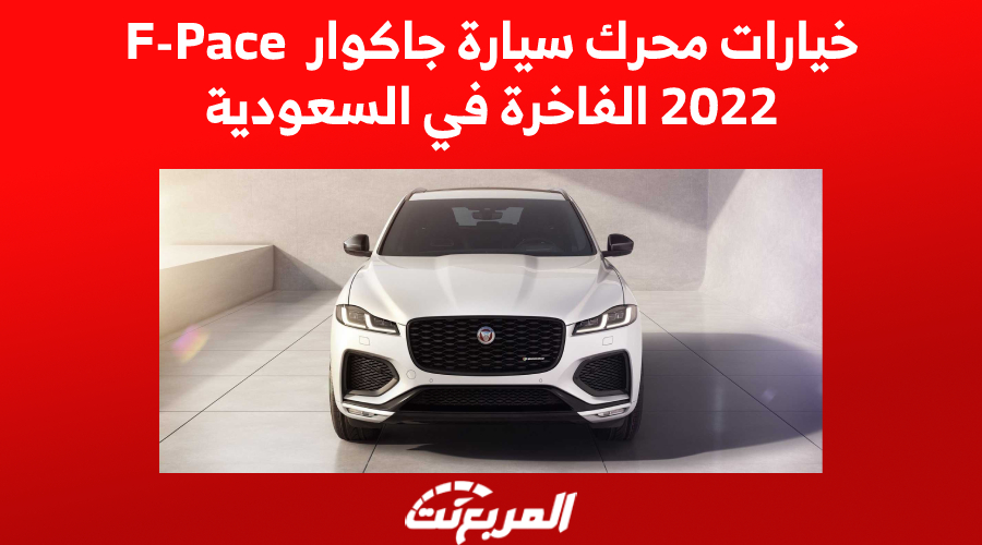 خيارات محرك سيارة جاكوار F-Pace 2022 الفاخرة في السعودية 1