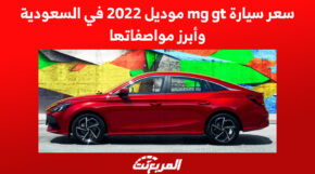سعر سيارة mg gt موديل 2022 في السعودية وأبرز مواصفاتها