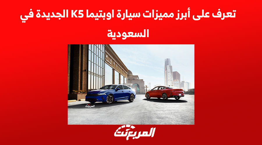 تعرف على أبرز مميزات سيارة اوبتيما K5 الجديدة في السعودية 1