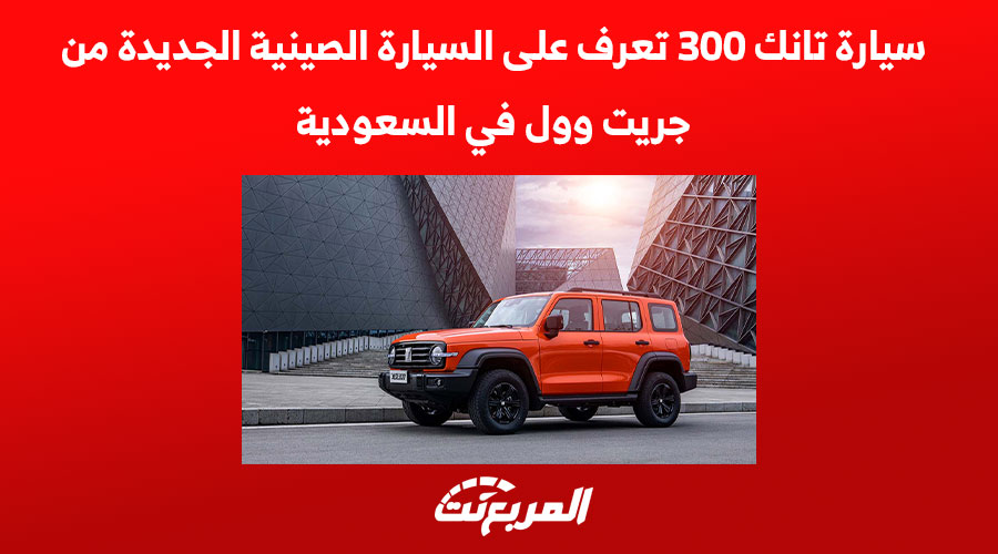 سيارة تانك 300 تعرف على السيارة الصينية الجديدة من جريت وول في السعودية 1