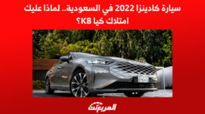 سيارة كادينزا 2022 في السعودية.. لماذا عليك امتلاك كيا K8؟