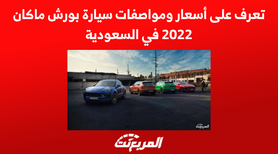 تعرف على أسعار ومواصفات سيارة بورش ماكان 2022 في السعودية