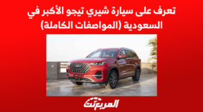 تعرف على سيارة شيري تيجو الأكبر في السعودية (المواصفات الكاملة) 1