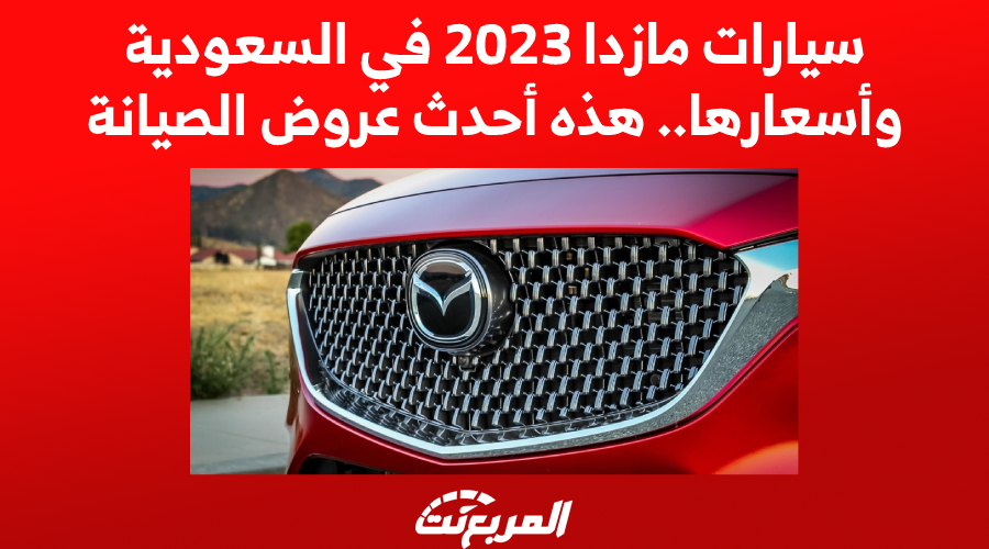 سيارات مازدا 2023 في السعودية وأسعارها.. هذه أحدث عروض الصيانة