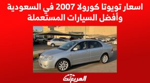 اسعار تويوتا كورولا 2007 في السعودية وأفضل السيارات المستعملة
