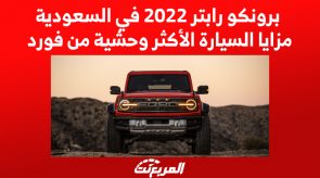 برونكو رابتر 2022 في السعودية.. مزايا السيارة الأكثر وحشية من فورد