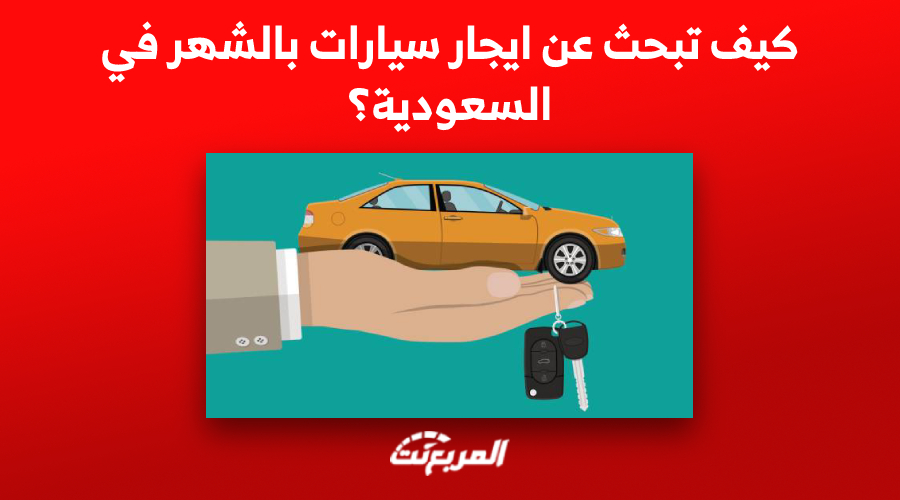 كيف تبحث عن ايجار سيارات بالشهر في السعودية؟