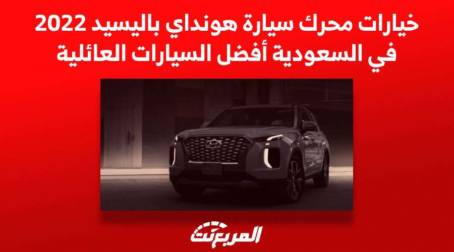 خيارات محرك سيارة هونداي باليسيد 2022 في السعودية أفضل السيارات العائلية