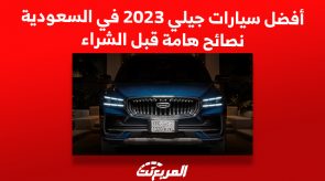 أفضل سيارات جيلي 2023 في السعودية.. نصائح هامة قبل الشراء