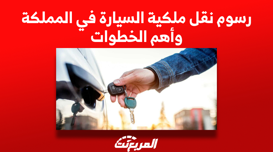 رسوم نقل ملكية السيارة في السعودية وأهم الخطوات