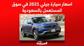 أسعار سيارة جيلي 2021 في سوق المستعمل بالسعودية
