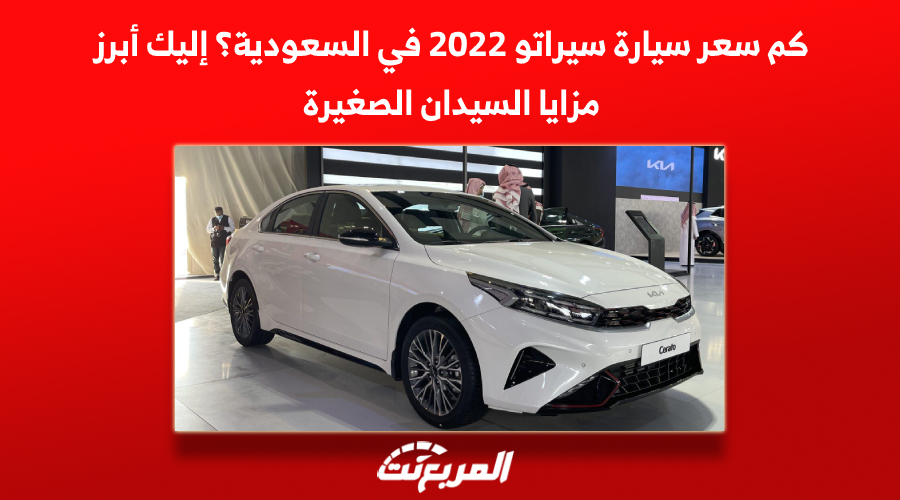 كم سعر سيارة سيراتو 2022 في السعودية؟ أبرز مزايا السيدان الصغيرة 1