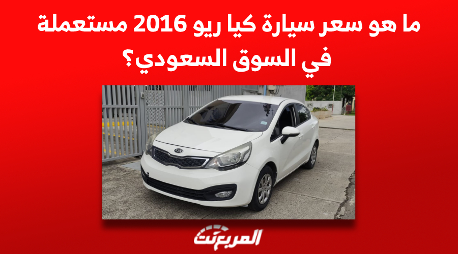 ما هو سعر سيارة كيا ريو 2016 مستعملة في السوق السعودي؟ 1