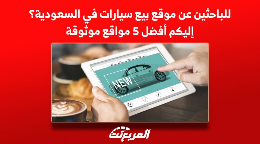 للباحثين عن موقع بيع سيارات في السعودية؟ إليكم أفضل 5 مواقع موثوقة