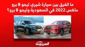 ما الفرق بين سيارة شيري تيجو 8 برو ماكس 2022 وتيجو 8 برو في السعودية؟