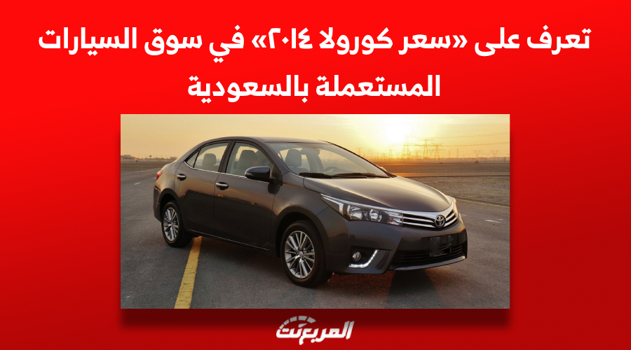 تعرف على «سعر كورولا ٢٠١٤» في سوق السيارات المستعملة بالسعودية 1