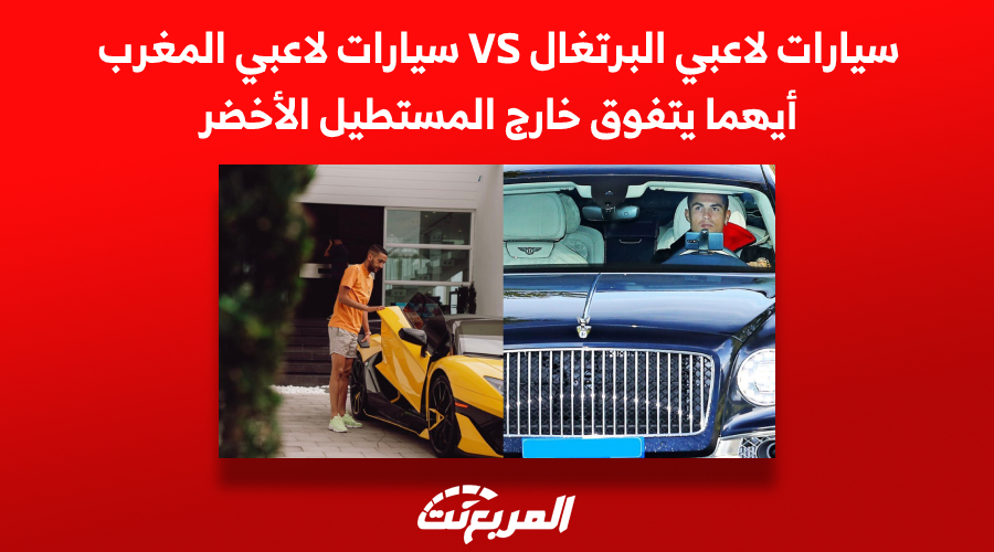 سيارات لاعبي البرتغال VS سيارات لاعبي المغرب.. أيهما يتفوق خارج المستطيل الأخضر