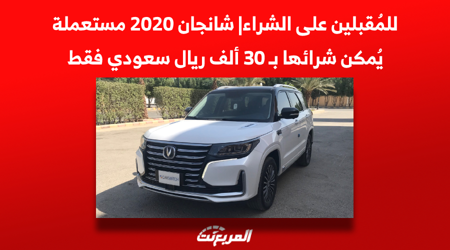 للمُقبلين على الشراء| شانجان 2020 مستعملة يُمكن شرائها بـ 30 ألف ريال سعودي فقط 1