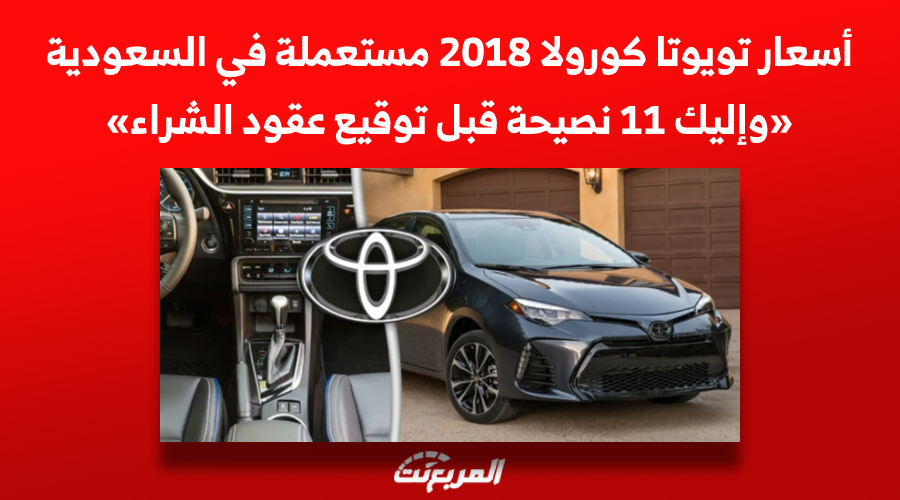 أسعار تويوتا كورولا 2018 مستعملة في السعودية «وإليك 11 نصيحة قبل توقيع العقود» 1