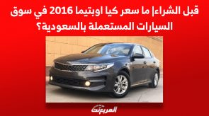 قبل الشراء| ما سعر كيا اوبتيما 2016 في سوق السيارات المستعملة بالسعودية؟