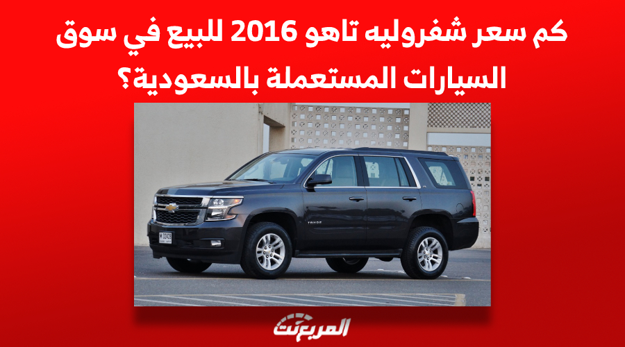 كم سعر شفروليه تاهو 2016 للبيع في سوق السيارات المستعملة بالسعودية؟ 1