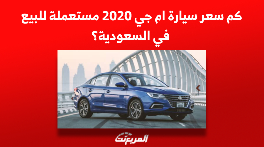 كم سعر سيارة ام جي 2020 مستعملة للبيع في السعودية؟