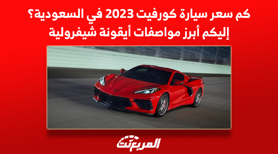 كم سعر سيارة كورفيت 2023 في السعودية؟ إليكم أبرز مواصفات أيقونة شيفرولية