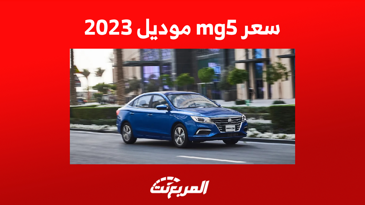 سعر mg5 موديل 2023 في السعودية: أبرز مزايا السيارة الاقتصادية 1
