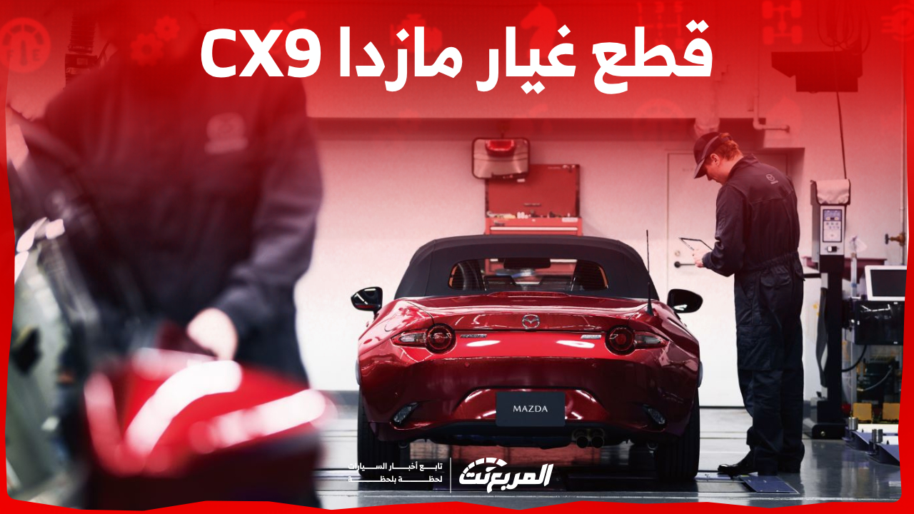 كم أسعار قطع غيار مازدا CX9 في السعودية؟ وأبرز خدمات الصيانة الدورية