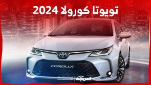 تويوتا كورولا 2024 استعراض لخيارات المحركات وابرز تجهيزات السيدان الاكثر شعبية في السعودية